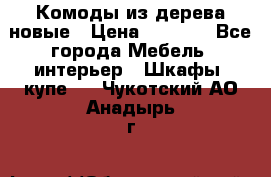 Комоды из дерева новые › Цена ­ 9 300 - Все города Мебель, интерьер » Шкафы, купе   . Чукотский АО,Анадырь г.